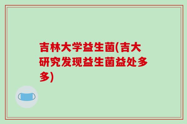 吉林大学益生菌(吉大研究发现益生菌益处多多)