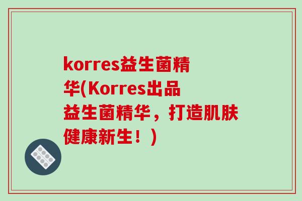 korres益生菌精华(Korres出品益生菌精华,打造健康新生!) korres益生菌精华(Korres出品益生菌精华,打造健康新生!)