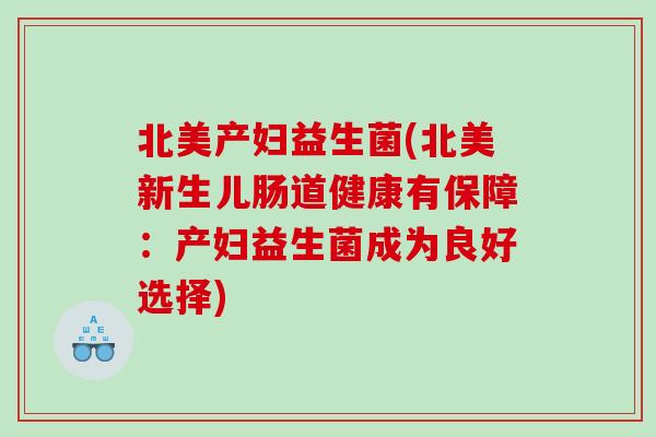 北美产妇益生菌(北美新生儿肠道健康有保障：产妇益生菌成为良好选择)