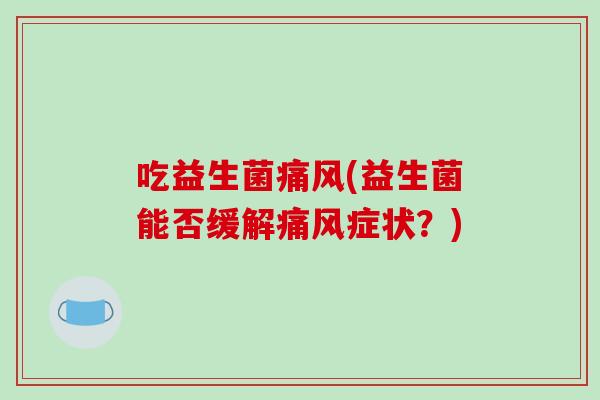 吃益生菌(益生菌能否缓解症状?) 吃益生菌(益生菌能否缓解症状?)