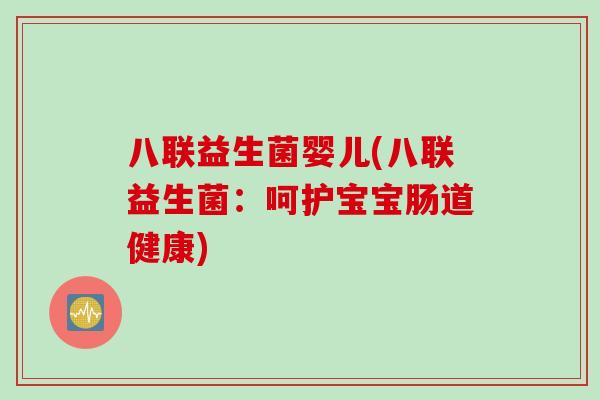 八联益生菌婴儿(八联益生菌:呵护宝宝肠道健康) 八联益生菌婴儿(八联益生菌:呵护宝宝肠道健康)