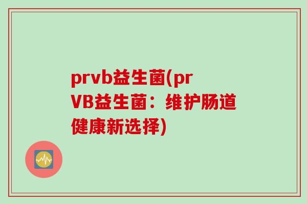 prvb益生菌(prVB益生菌:维护肠道健康新选择) prvb益生菌(prVB益生菌:维护肠道健康新选择)