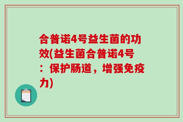 合普诺4号益生菌的功效(益生菌合普诺4号:保护肠道,增强力) 合普诺4号益生菌的功效(益生菌合普诺4号:保护肠道,增强力)
