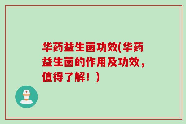 华药益生菌功效(华药益生菌的作用及功效，值得了解！)