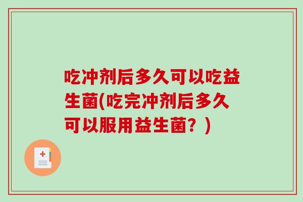 吃冲剂后多久可以吃益生菌(吃完冲剂后多久可以服用益生菌?) 吃冲剂后多久可以吃益生菌(吃完冲剂后多久可以服用益生菌?)
