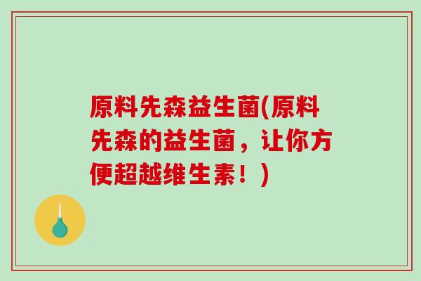 原料先森益生菌(原料先森的益生菌,让你方便超越维生素!) 原料先森益生菌(原料先森的益生菌,让你方便超越维生素!)