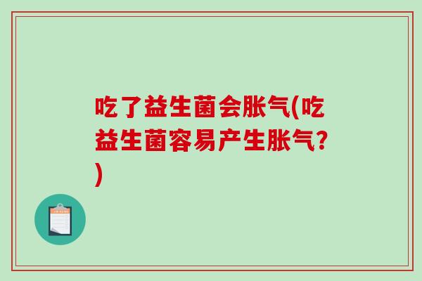 吃了益生菌会(吃益生菌容易产生？)