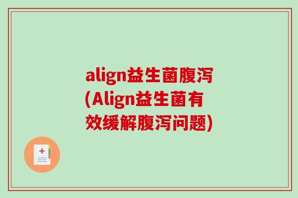 align益生菌腹泻(Align益生菌有效缓解腹泻问题)