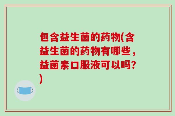 包含益生菌的(含益生菌的有哪些，益菌素口服液可以吗？)