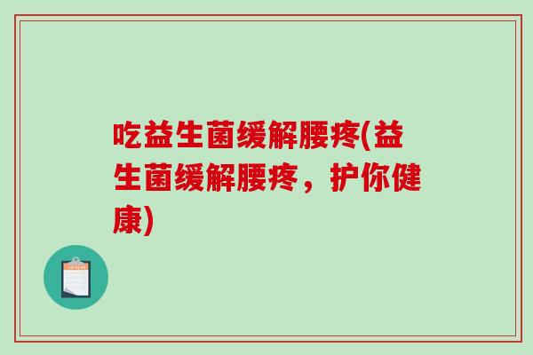 吃益生菌缓解腰疼(益生菌缓解腰疼,护你健康) 吃益生菌缓解腰疼(益生菌缓解腰疼,护你健康)