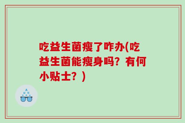 吃益生菌瘦了咋办(吃益生菌能瘦身吗？有何小贴士？)