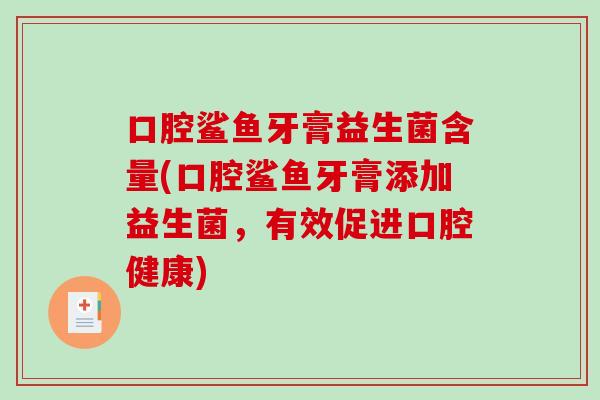 口腔鲨鱼牙膏益生菌含量(口腔鲨鱼牙膏添加益生菌，有效促进口腔健康)