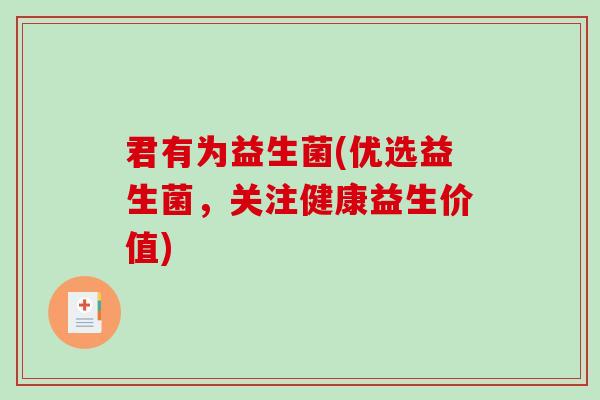 君有为益生菌(优选益生菌,关注健康益生价值) 君有为益生菌(优选益生菌,关注健康益生价值)