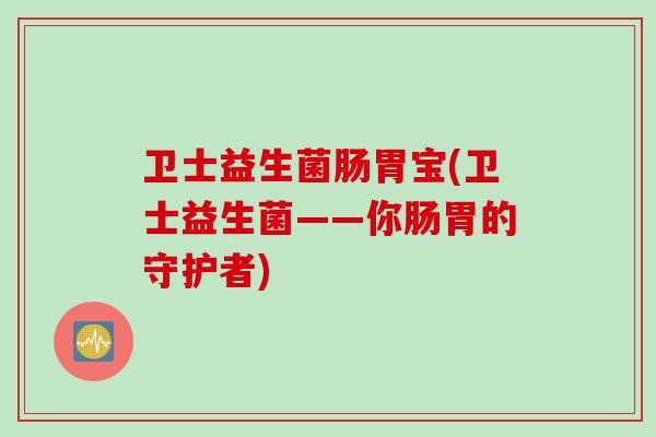 卫士益生菌肠胃宝(卫士益生菌——你肠胃的守护者)