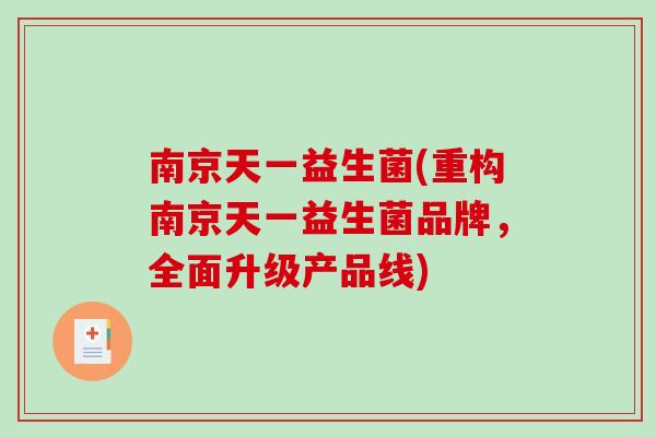 南京天一益生菌(重构南京天一益生菌品牌,全面升级产品线) 南京天一益生菌(重构南京天一益生菌品牌,全面升级产品线)
