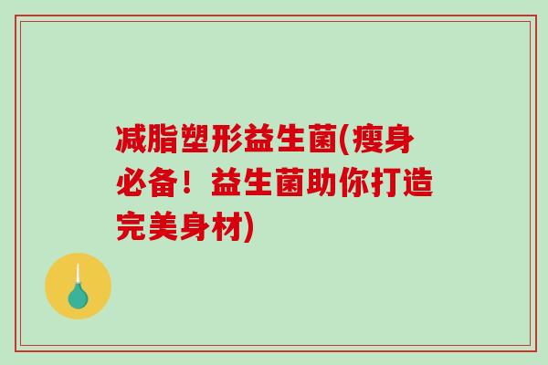减脂塑形益生菌(瘦身必备！益生菌助你打造完美身材)