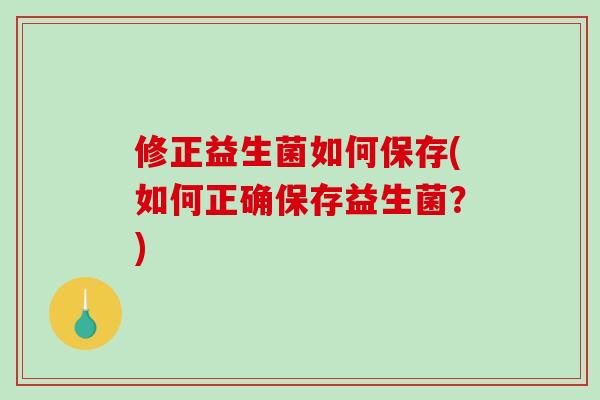 修正益生菌如何保存(如何正确保存益生菌？)
