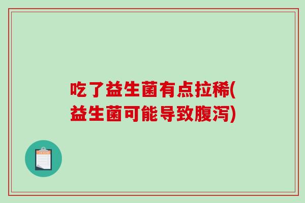 吃了益生菌有点拉稀(益生菌可能导致)