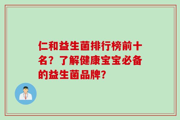 仁和益生菌排行榜前十名？了解健康宝宝必备的益生菌品牌？