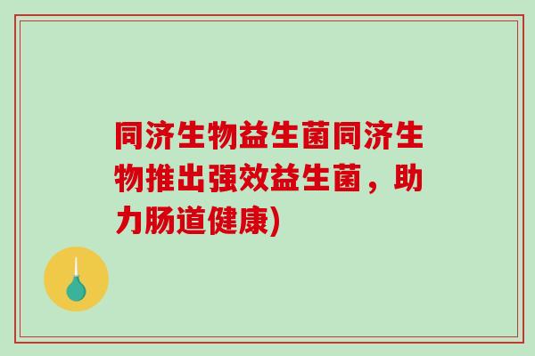 同济生物益生菌同济生物推出强效益生菌，助力肠道健康)