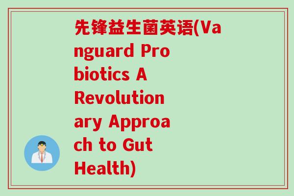 先锋益生菌英语(Vanguard Probiotics A Revolutionary Approach to Gut Health)
