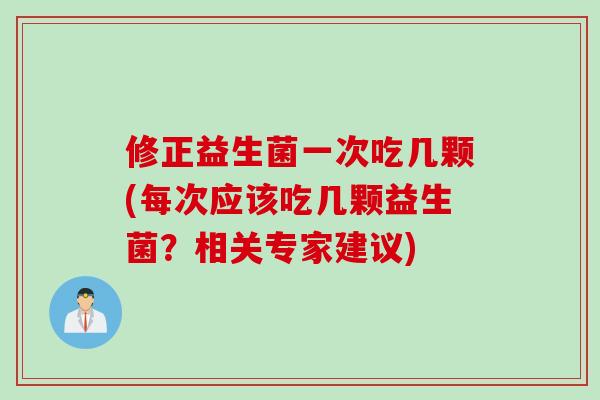 修正益生菌一次吃几颗(每次应该吃几颗益生菌？相关专家建议)