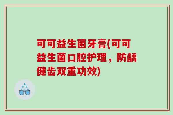 可可益生菌牙膏(可可益生菌口腔护理，防龋健齿双重功效)