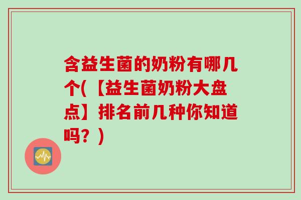 含益生菌的奶粉有哪几个(【益生菌奶粉大盘点】排名前几种你知道吗？)