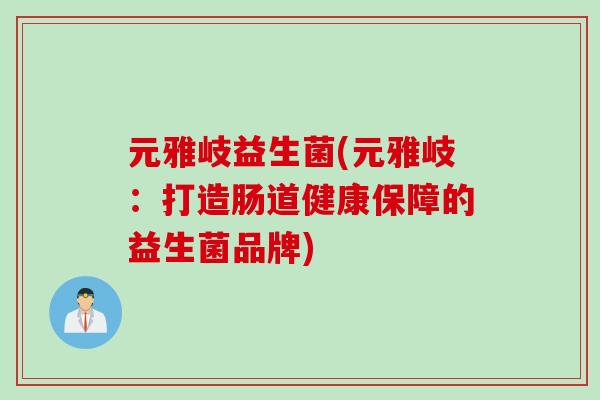 元雅岐益生菌(元雅岐：打造肠道健康保障的益生菌品牌)