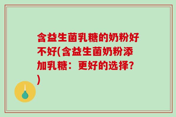 含益生菌乳糖的奶粉好不好(含益生菌奶粉添加乳糖：更好的选择？)
