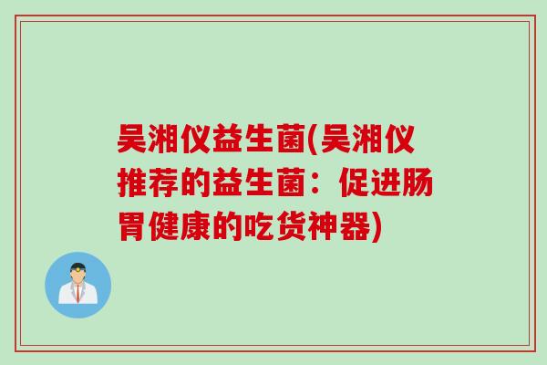 吴湘仪益生菌(吴湘仪推荐的益生菌：促进肠胃健康的吃货神器)