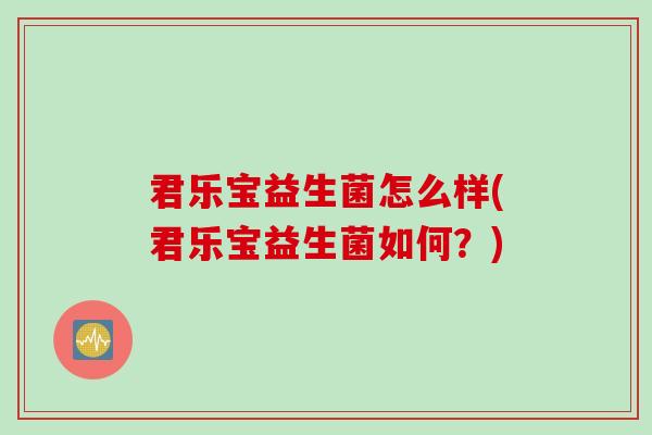 君乐宝益生菌怎么样(君乐宝益生菌如何？)