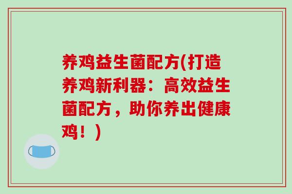 养鸡益生菌配方(打造养鸡新利器：高效益生菌配方，助你养出健康鸡！)