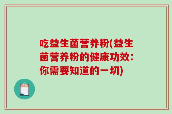 吃益生菌营养粉(益生菌营养粉的健康功效：你需要知道的一切)