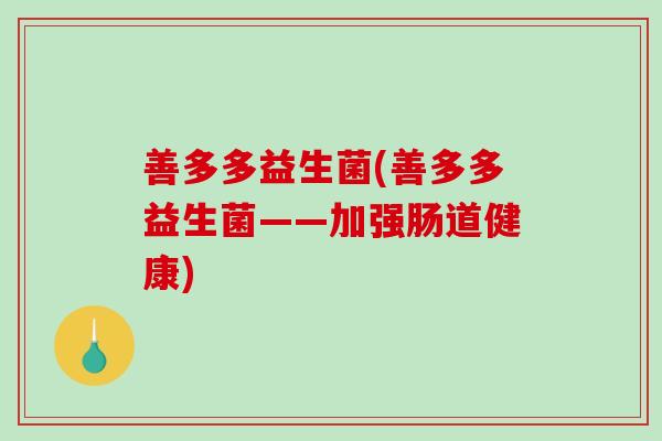 善多多益生菌(善多多益生菌——加强肠道健康)