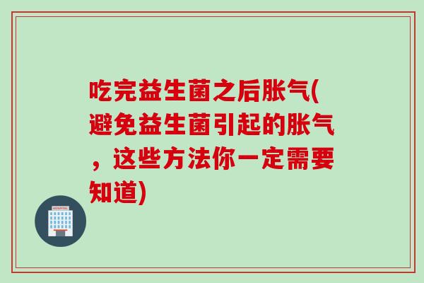 吃完益生菌之后胀气(避免益生菌引起的胀气，这些方法你一定需要知道)