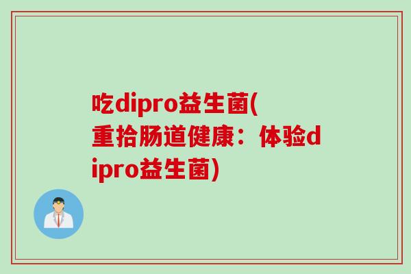 吃dipro益生菌(重拾肠道健康：体验dipro益生菌)