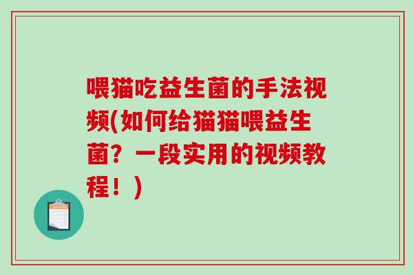 喂猫吃益生菌的手法视频(如何给猫猫喂益生菌？一段实用的视频教程！)