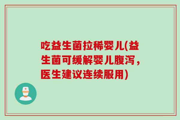 吃益生菌拉稀婴儿(益生菌可缓解婴儿腹泻，医生建议连续服用)