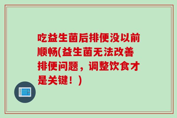 吃益生菌后排便没以前顺畅(益生菌无法改善排便问题，调整饮食才是关键！)