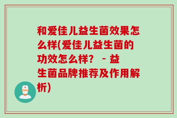 和爱佳儿益生菌效果怎么样(爱佳儿益生菌的功效怎么样？ - 益生菌品牌推荐及作用解析)