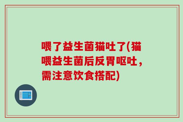 喂了益生菌猫吐了(猫喂益生菌后反胃呕吐，需注意饮食搭配)