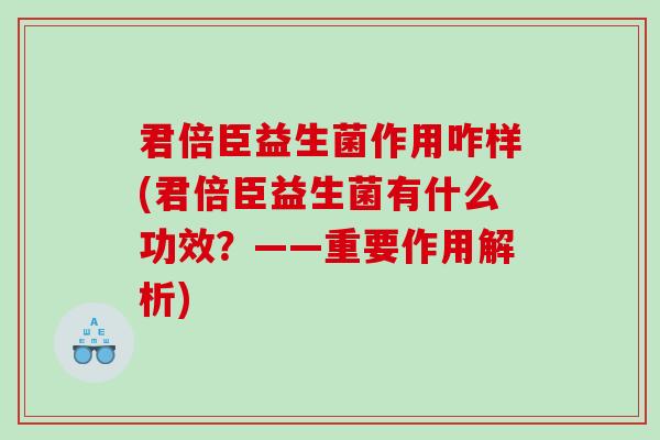 君倍臣益生菌作用咋样(君倍臣益生菌有什么功效？——重要作用解析)