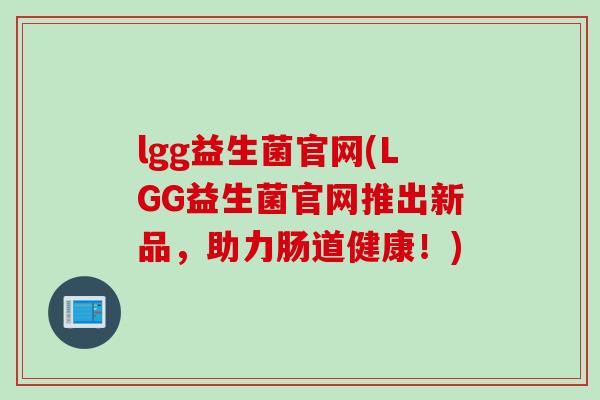 lgg益生菌官网(LGG益生菌官网推出新品，助力肠道健康！)