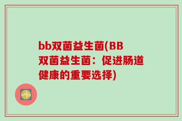 bb双菌益生菌(BB双菌益生菌：促进肠道健康的重要选择)