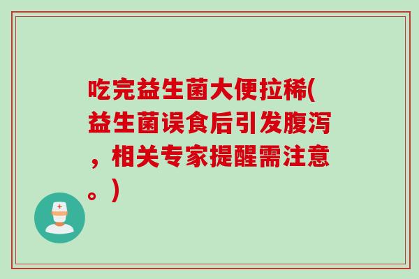 吃完益生菌大便拉稀(益生菌误食后引发腹泻，相关专家提醒需注意。)