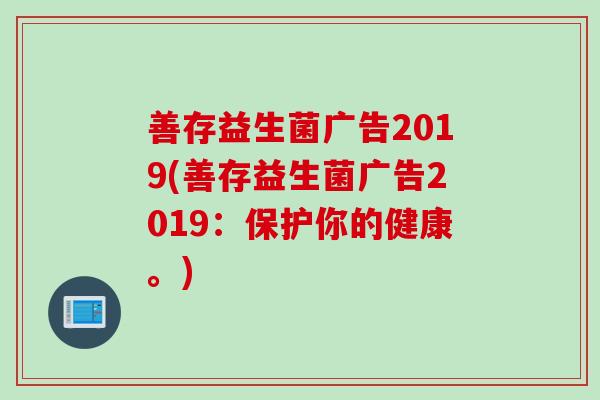 善存益生菌广告2019(善存益生菌广告2019：保护你的健康。)