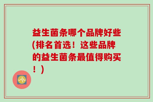益生菌条哪个品牌好些(排名首选！这些品牌的益生菌条值得购买！)
