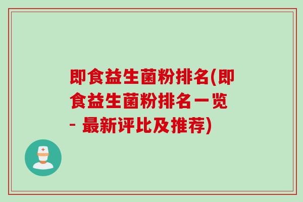 即食益生菌粉排名(即食益生菌粉排名一览 - 最新评比及推荐)