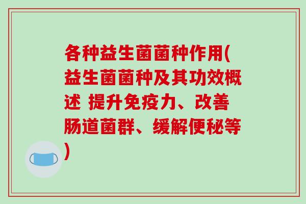 各种益生菌菌种作用(益生菌菌种及其功效概述 提升免疫力、改善肠道菌群、缓解便秘等)